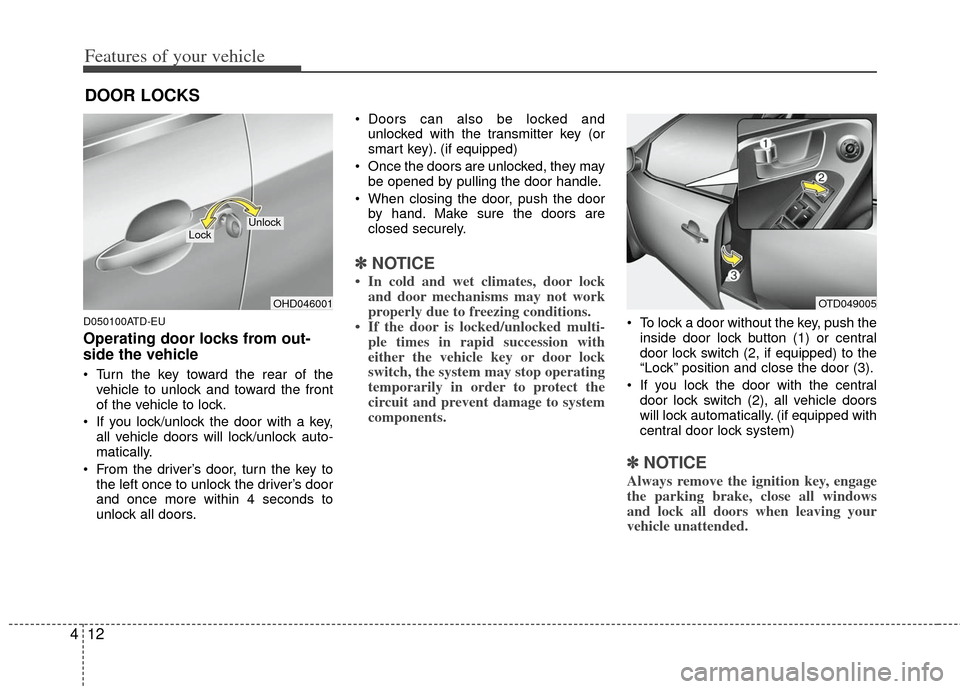 KIA Cerato 2012 1.G Manual Online Features of your vehicle
12
4
D050100ATD-EU
Operating door locks from out-
side the vehicle 
 Turn the key toward the rear of the
vehicle to unlock and toward the front
of the vehicle to lock.
 If you