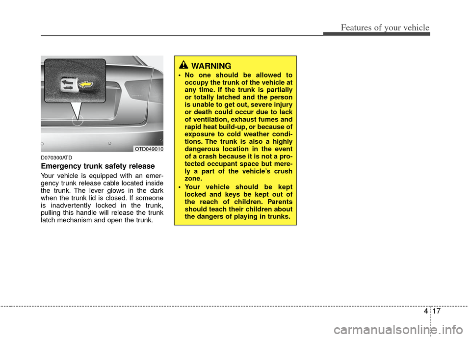 KIA Cerato 2012 1.G Owners Manual 417
Features of your vehicle
D070300ATD
Emergency trunk safety release
Your vehicle is equipped with an emer-
gency trunk release cable located inside
the trunk. The lever glows in the dark
when the t