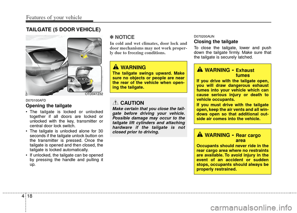 KIA Cerato 2012 1.G Owners Manual Features of your vehicle
18
4
D070100AFD
Opening the tailgate
 The tailgate is locked or unlocked
together if all doors are locked or
unlocked with the key, transmitter or
central door lock switch.
 T