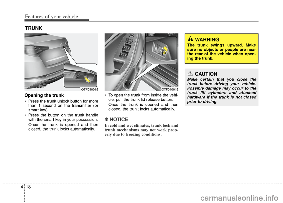 KIA Optima 2012 3.G Owners Guide Features of your vehicle
18
4
Opening the trunk
 Press the trunk unlock button for more
than 1 second on the transmitter (or
smart key).
 Press the button on the trunk handle with the smart key in you