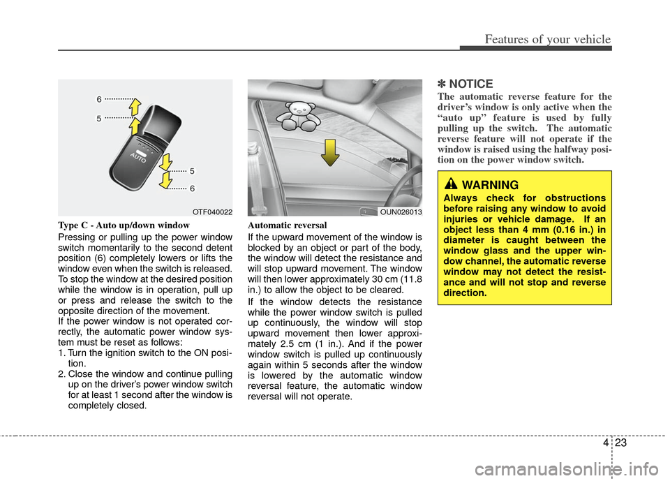 KIA Optima 2012 3.G Owners Manual 423
Features of your vehicle
Type C - Auto up/down window
Pressing or pulling up the power window
switch momentarily to the second detent
position (6) completely lowers or lifts the
window even when t