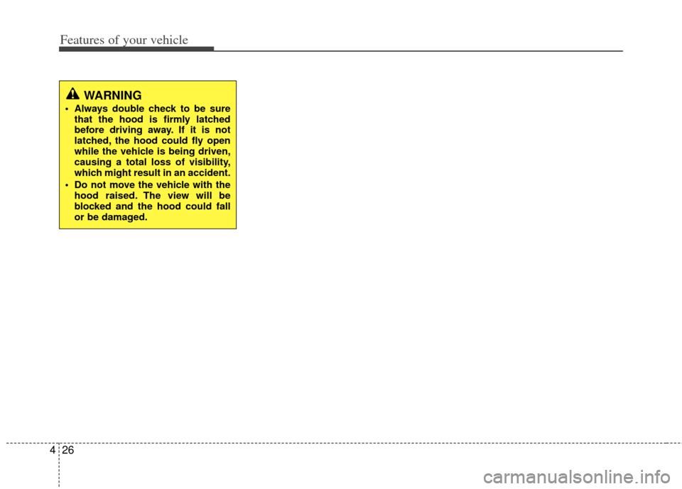 KIA Optima 2012 3.G Owners Manual Features of your vehicle
26
4
WARNING
Always double check to be sure
that the hood is firmly latched
before driving away. If it is not
latched, the hood could fly open
while the vehicle is being dri KIA Optima 2012 3.G Owners Manual Features of your vehicle
26
4
WARNING
Always double check to be sure
that the hood is firmly latched
before driving away. If it is not
latched, the hood could fly open
while the vehicle is being dri