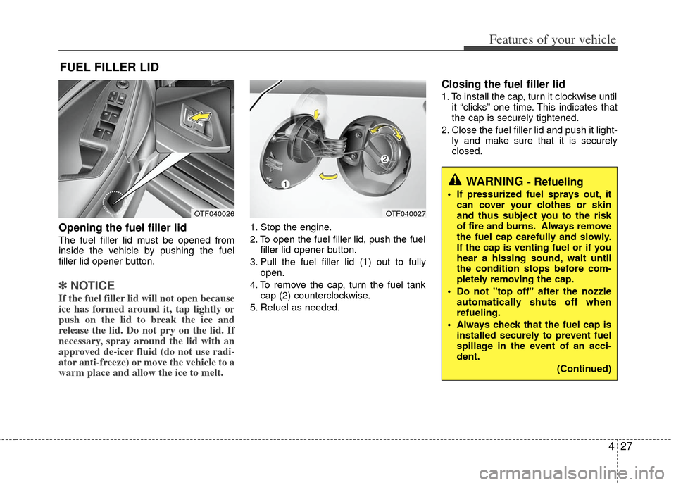 KIA Optima 2012 3.G Owners Manual 427
Features of your vehicle
Opening the fuel filler lid
The fuel filler lid must be opened from
inside the vehicle by pushing the fuel
filler lid opener button.
✽ ✽NOTICE
If the fuel filler lid w KIA Optima 2012 3.G Owners Manual 427
Features of your vehicle
Opening the fuel filler lid
The fuel filler lid must be opened from
inside the vehicle by pushing the fuel
filler lid opener button.
✽ ✽NOTICE
If the fuel filler lid w