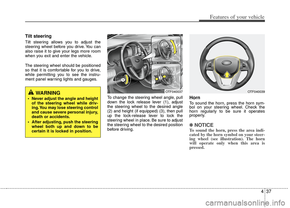 KIA Optima 2012 3.G Owners Manual 437
Features of your vehicle
Tilt steering
Tilt steering allows you to adjust the
steering wheel before you drive. You can
also raise it to give your legs more room
when you exit and enter the vehicle