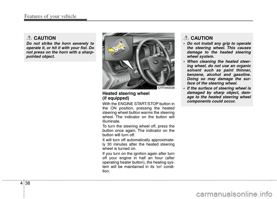 KIA Optima 2012 3.G Owners Manual Features of your vehicle
38
4
Heated steering wheel 
(if equipped)
With the ENGINE START/STOP button in
the ON position, pressing the heated
steering wheel button warms the steering
wheel. The indicat