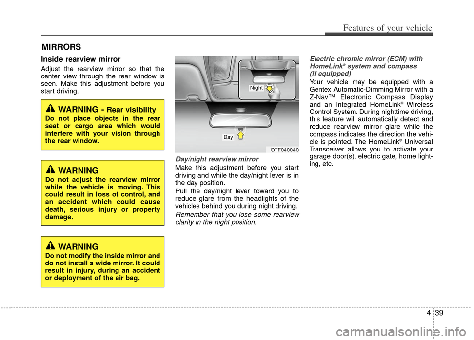 KIA Optima 2012 3.G Owners Manual 439
Features of your vehicle
Inside rearview mirror
Adjust the rearview mirror so that the
center view through the rear window is
seen. Make this adjustment before you
start driving.
Day/night rearvie