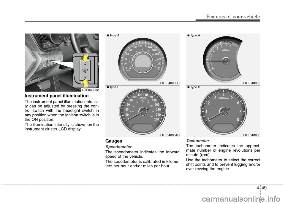 KIA Optima 2012 3.G Owners Manual 449
Features of your vehicle
Instrument panel illumination
The instrument panel illumination intensi-
ty can be adjusted by pressing the con-
trol switch with the headlight switch in
any position when