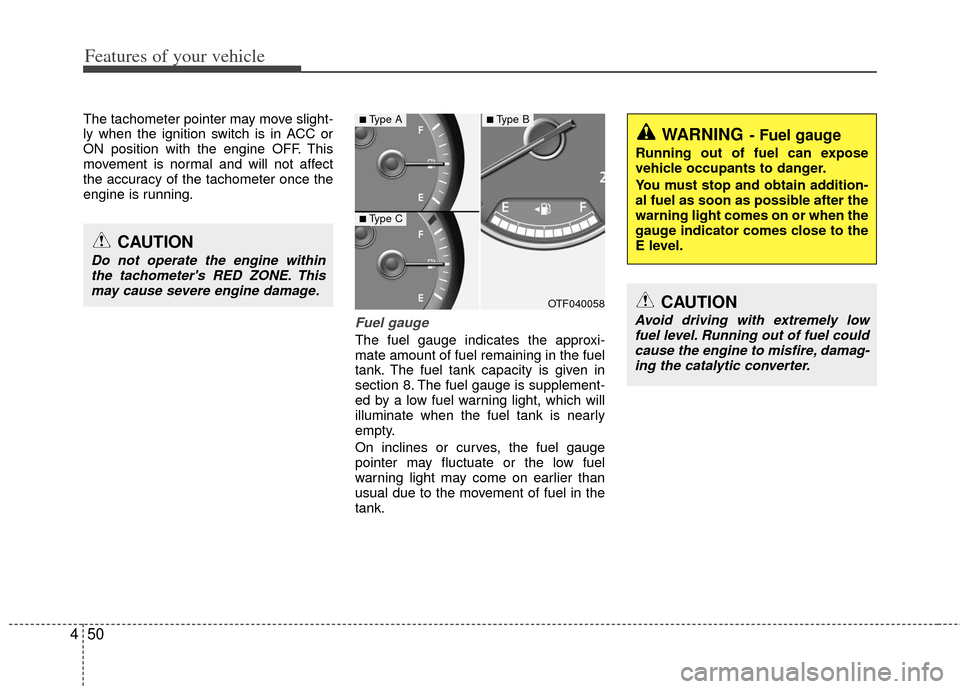 KIA Optima 2012 3.G Owners Manual Features of your vehicle
50
4
The tachometer pointer may move slight-
ly when the ignition switch is in ACC or
ON position with the engine OFF. This
movement is normal and will not affect
the accuracy