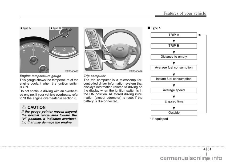 KIA Optima 2012 3.G Owners Manual 451
Features of your vehicle
Engine temperature gauge
This gauge shows the temperature of the
engine coolant when the ignition switch
is ON.
Do not continue driving with an overheat-
ed engine. If y KIA Optima 2012 3.G Owners Manual 451
Features of your vehicle
Engine temperature gauge
This gauge shows the temperature of the
engine coolant when the ignition switch
is ON.
Do not continue driving with an overheat-
ed engine. If y