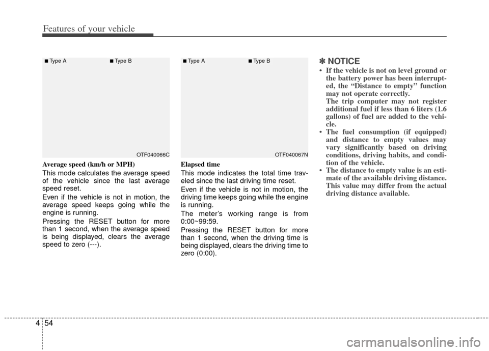 KIA Optima 2012 3.G Owners Manual Features of your vehicle
54
4
Average speed (km/h or MPH)
This mode calculates the average speed
of the vehicle since the last average
speed reset.
Even if the vehicle is not in motion, the
average sp