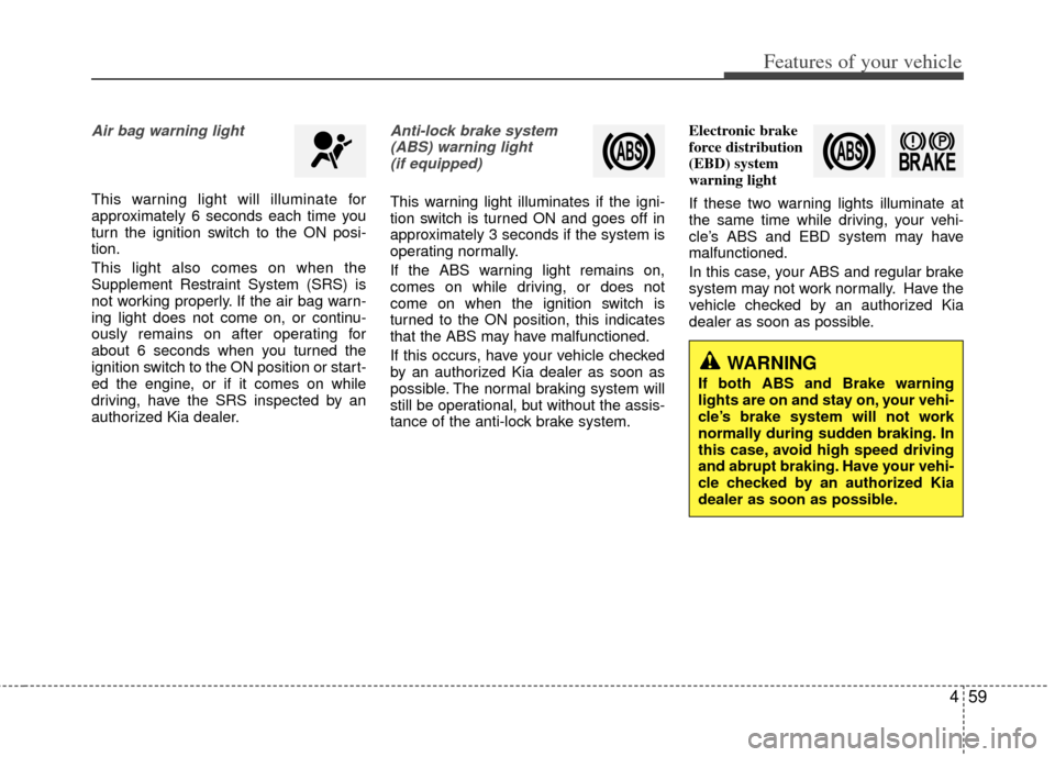 KIA Optima 2012 3.G Owners Manual 459
Features of your vehicle
Air bag warning light 
This warning light will illuminate for
approximately 6 seconds each time you
turn the ignition switch to the ON posi-
tion.
This light also comes on