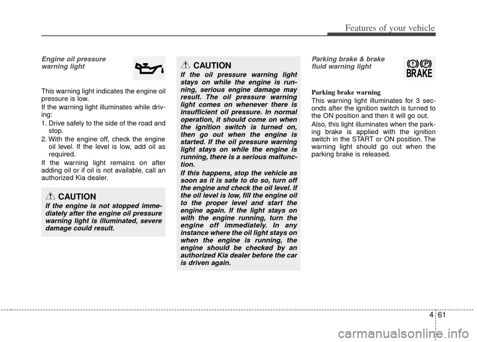 KIA Optima 2012 3.G Owners Manual 461
Features of your vehicle
Engine oil pressure warning light
This warning light indicates the engine oil
pressure is low.
If the warning light illuminates while driv-
ing:
1. Drive safely to the s KIA Optima 2012 3.G Owners Manual 461
Features of your vehicle
Engine oil pressure warning light
This warning light indicates the engine oil
pressure is low.
If the warning light illuminates while driv-
ing:
1. Drive safely to the s