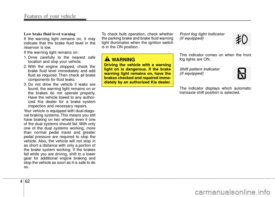 KIA Optima 2012 3.G Owners Manual Features of your vehicle
62
4
Low brake fluid level warning
If the warning light remains on, it may
indicate that the brake fluid level in the
reservoir is low.
If the warning light remains on:
1. Dri