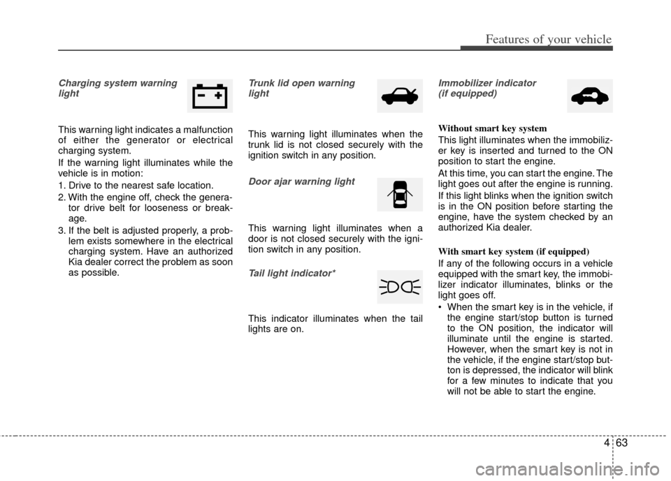 KIA Optima 2012 3.G User Guide 463
Features of your vehicle
Charging system warninglight
This warning light indicates a malfunction
of either the generator or electrical
charging system.
If the warning light illuminates while the
v