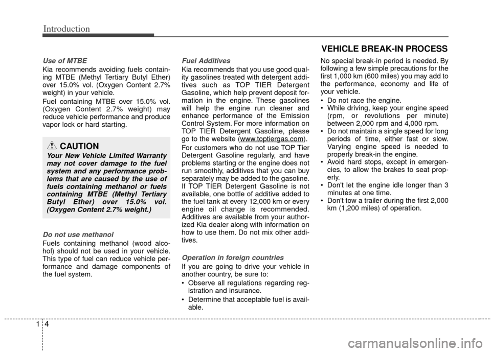 KIA Optima 2012 3.G Owners Manual Introduction
41
Use of MTBE
Kia recommends avoiding fuels contain-
ing MTBE (Methyl Tertiary Butyl Ether)
over 15.0% vol. (Oxygen Content 2.7%
weight) in your vehicle.
Fuel containing MTBE over 15.0% 