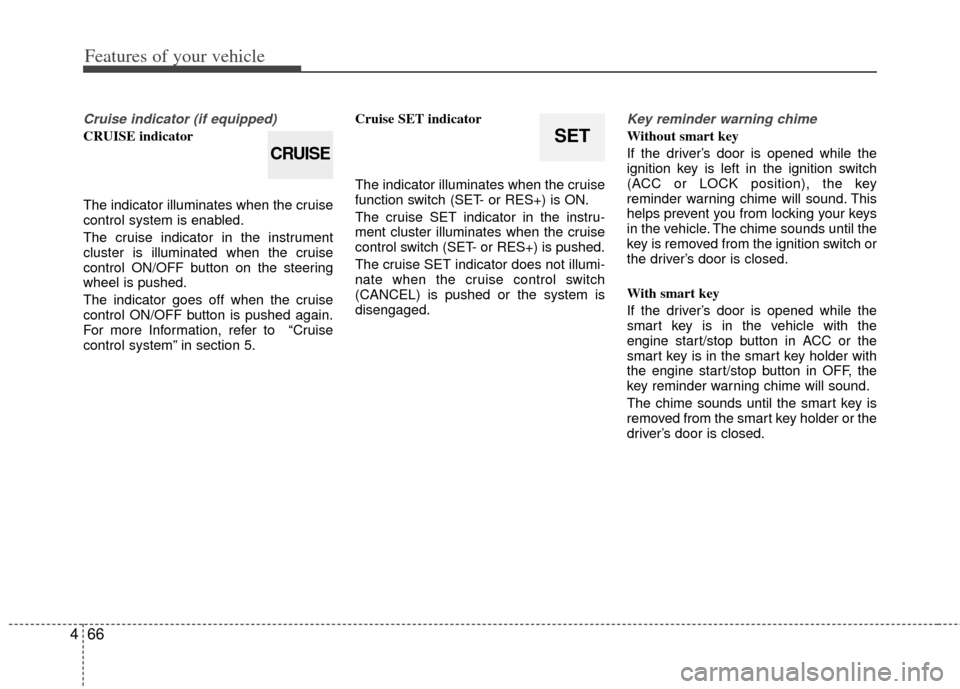 KIA Optima 2012 3.G Owners Manual Features of your vehicle
66
4
Cruise indicator (if equipped)
CRUISE indicator
The indicator illuminates when the cruise
control system is enabled.
The cruise indicator in the instrument
cluster is ill