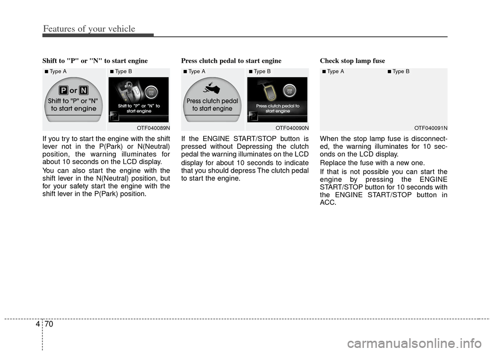 KIA Optima 2012 3.G Owners Manual Features of your vehicle
70
4
Shift to "P" or "N" to start engine 
If you try to start the engine with the shift
lever not in the P(Park) or N(Neutral)
position, the warning illuminates for
about 10 s