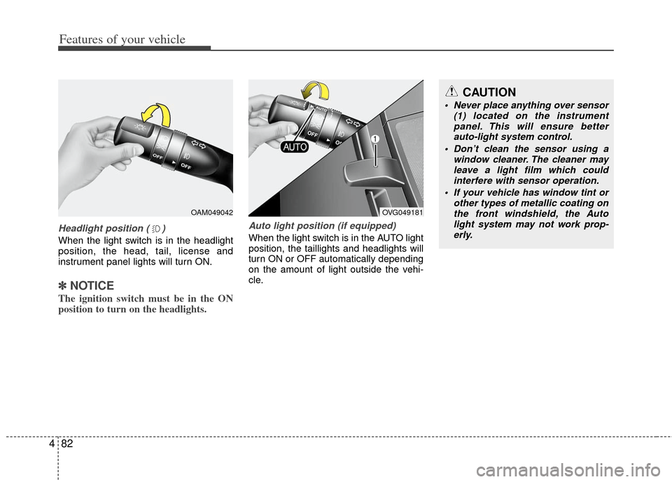 KIA Optima 2012 3.G User Guide Features of your vehicle
82
4
Headlight position ( )
When the light switch is in the headlight
position, the head, tail, license and
instrument panel lights will turn ON.
✽ ✽
NOTICE
The ignition s