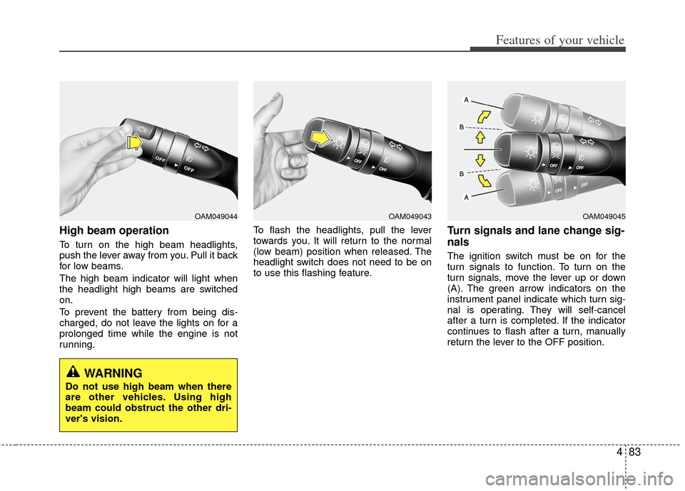 KIA Optima 2012 3.G Owners Manual 483
Features of your vehicle
High beam operation 
To turn on the high beam headlights,
push the lever away from you. Pull it back
for low beams.
The high beam indicator will light when
the headlight h