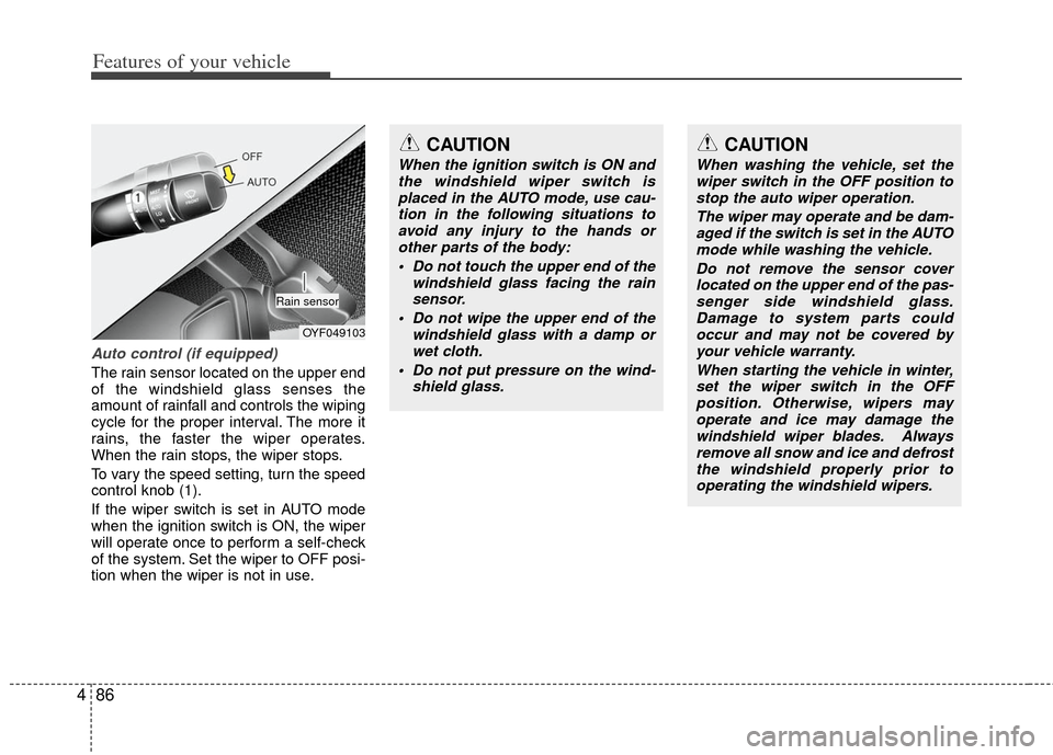 KIA Optima 2012 3.G User Guide Features of your vehicle
86
4
Auto control (if equipped)
The rain sensor located on the upper end
of the windshield glass senses the
amount of rainfall and controls the wiping
cycle for the proper int