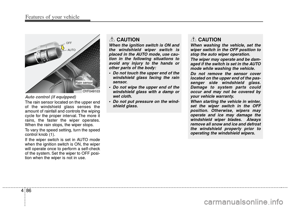 KIA Optima 2012 3.G Owners Manual Features of your vehicle
86
4
Auto control (if equipped)
The rain sensor located on the upper end
of the windshield glass senses the
amount of rainfall and controls the wiping
cycle for the proper int