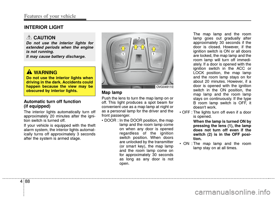 KIA Optima 2012 3.G Owners Manual Features of your vehicle
88
4
Automatic turn off function 
(if equipped)
The interior lights automatically turn off
approximately 20 minutes after the igni-
tion switch is turned off.
If your vehicle 
