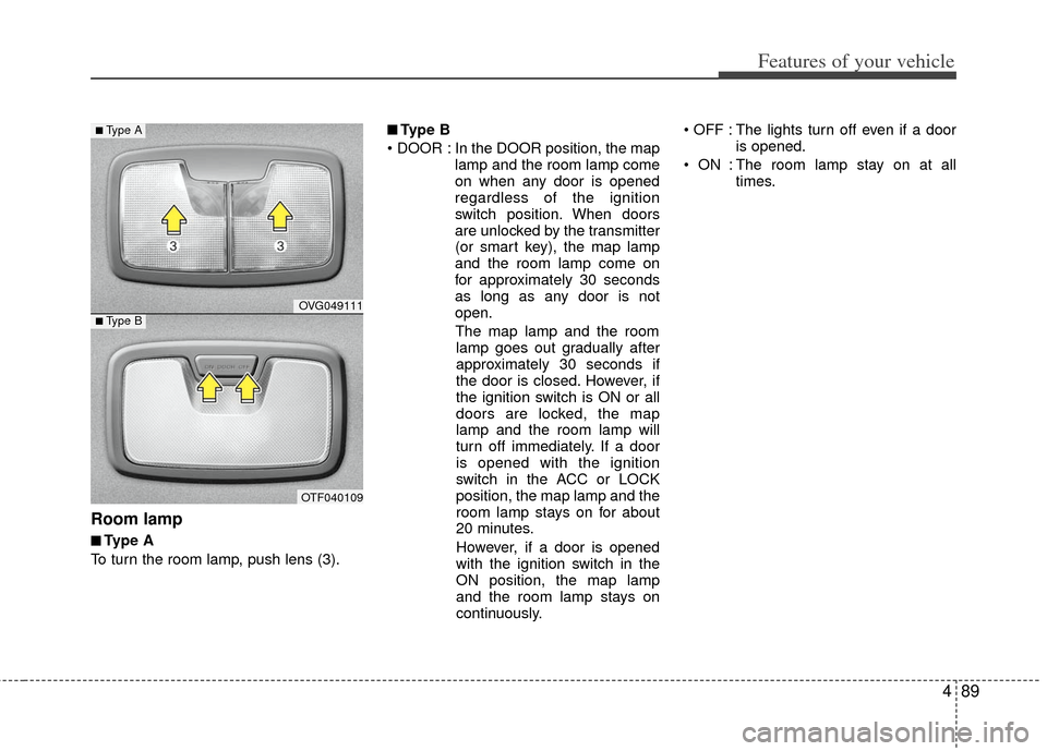 KIA Optima 2012 3.G Service Manual 489
Features of your vehicle
Room lamp 
■
■Type A
To turn the room lamp, push lens (3).
■
■Type B
 In the DOOR position, the map lamp and the room lamp come
on when any door is opened
regardle