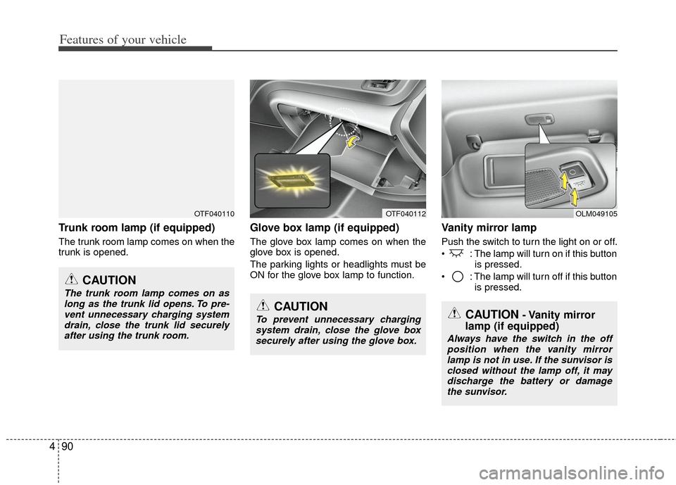 KIA Optima 2012 3.G Owners Manual Features of your vehicle
90
4
Trunk room lamp (if equipped)
The trunk room lamp comes on when the
trunk is opened.
Glove box lamp (if equipped)
The glove box lamp comes on when the
glove box is opened KIA Optima 2012 3.G Owners Manual Features of your vehicle
90
4
Trunk room lamp (if equipped)
The trunk room lamp comes on when the
trunk is opened.
Glove box lamp (if equipped)
The glove box lamp comes on when the
glove box is opened