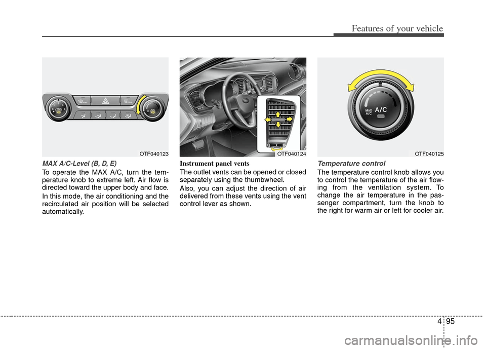 KIA Optima 2012 3.G Owners Manual 495
Features of your vehicle
MAX A/C-Level (B, D, E)
To operate the MAX A/C, turn the tem-
perature knob to extreme left. Air flow is
directed toward the upper body and face.
In this mode, the air con KIA Optima 2012 3.G Owners Manual 495
Features of your vehicle
MAX A/C-Level (B, D, E)
To operate the MAX A/C, turn the tem-
perature knob to extreme left. Air flow is
directed toward the upper body and face.
In this mode, the air con