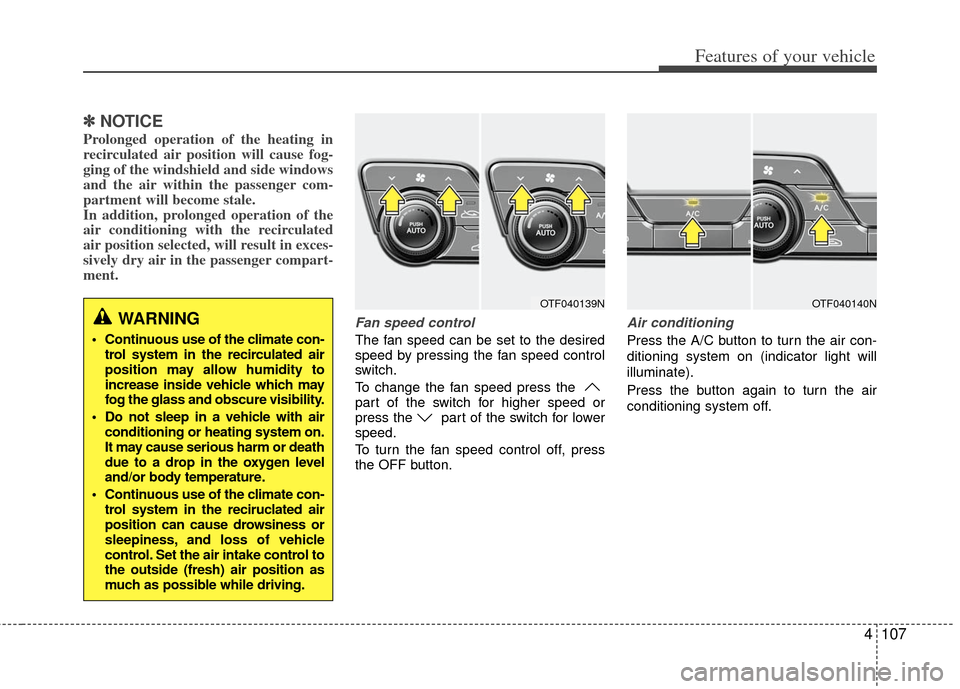 KIA Optima 2012 3.G Owners Manual 4107
Features of your vehicle
✽
✽NOTICE
Prolonged operation of the heating in
recirculated air position will cause fog-
ging of the windshield and side windows
and the air within the passenger com KIA Optima 2012 3.G Owners Manual 4107
Features of your vehicle
✽
✽NOTICE
Prolonged operation of the heating in
recirculated air position will cause fog-
ging of the windshield and side windows
and the air within the passenger com