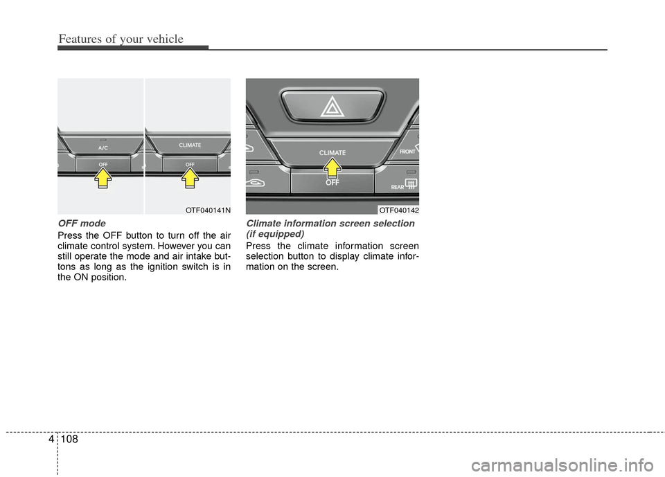 KIA Optima 2012 3.G Owners Guide Features of your vehicle
108
4
OFF mode
Press the OFF button to turn off the air
climate control system. However you can
still operate the mode and air intake but-
tons as long as the ignition switch KIA Optima 2012 3.G Owners Guide Features of your vehicle
108
4
OFF mode
Press the OFF button to turn off the air
climate control system. However you can
still operate the mode and air intake but-
tons as long as the ignition switch