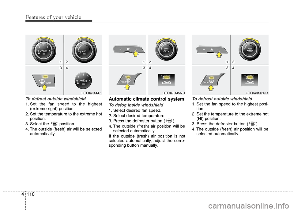 KIA Optima 2012 3.G Owners Manual Features of your vehicle
110
4
To defrost outside windshield
1. Set the fan speed to the highest
(extreme right) position.
2. Set the temperature to the extreme hot position.
3. Select the position KIA Optima 2012 3.G Owners Manual Features of your vehicle
110
4
To defrost outside windshield
1. Set the fan speed to the highest
(extreme right) position.
2. Set the temperature to the extreme hot position.
3. Select the position