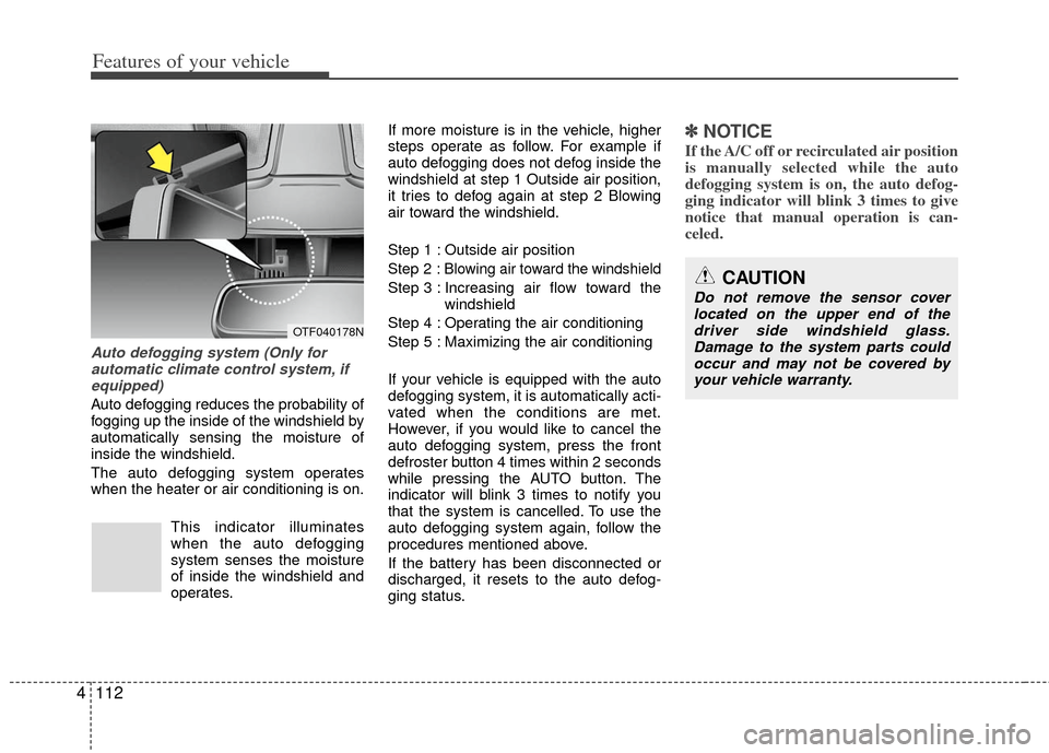 KIA Optima 2012 3.G Owners Manual Features of your vehicle
112
4
Auto defogging system (Only for
automatic climate control system, ifequipped)
Auto defogging reduces the probability of
fogging up the inside of the windshield by
automa