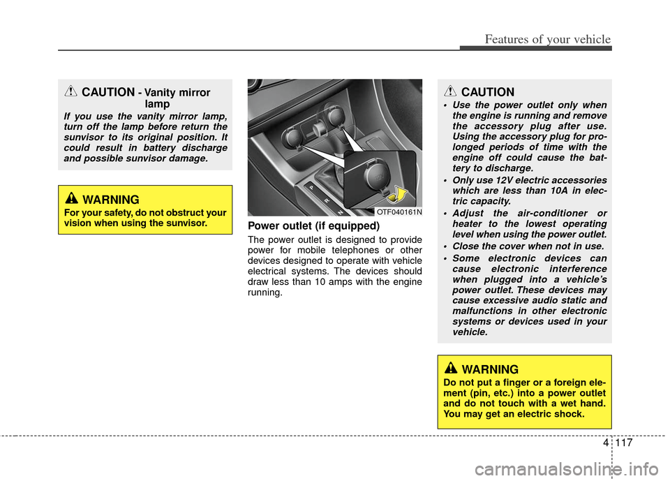 KIA Optima 2012 3.G Owners Manual 4117
Features of your vehicle
Power outlet (if equipped)
The power outlet is designed to provide
power for mobile telephones or other
devices designed to operate with vehicle
electrical systems. The d KIA Optima 2012 3.G Owners Manual 4117
Features of your vehicle
Power outlet (if equipped)
The power outlet is designed to provide
power for mobile telephones or other
devices designed to operate with vehicle
electrical systems. The d