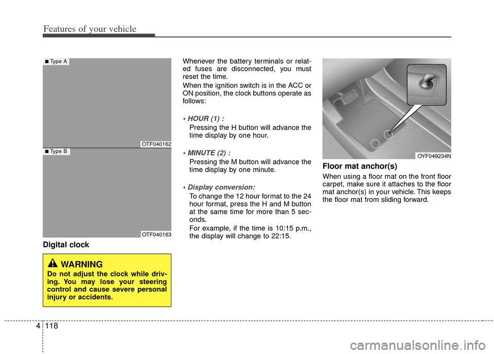 KIA Optima 2012 3.G Owners Manual Features of your vehicle
118
4
Digital clock 
Whenever the battery terminals or relat-
ed fuses are disconnected, you must
reset the time.
When the ignition switch is in the ACC or
ON position, the cl