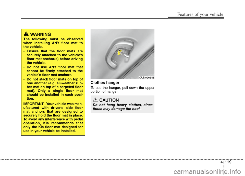 KIA Optima 2012 3.G Owners Manual 4119
Features of your vehicle
Clothes hanger
To use the hanger, pull down the upper
portion of hanger.
CAUTION
Do not hang heavy clothes, sincethose may damage the hook.
OUN026348
WARNING
The followin KIA Optima 2012 3.G Owners Manual 4119
Features of your vehicle
Clothes hanger
To use the hanger, pull down the upper
portion of hanger.
CAUTION
Do not hang heavy clothes, sincethose may damage the hook.
OUN026348
WARNING
The followin
