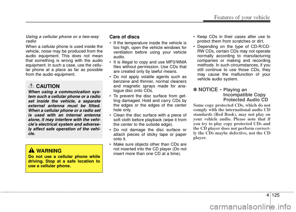 KIA Optima 2012 3.G Owners Manual 4125
Features of your vehicle
Using a cellular phone or a two-wayradio
When a cellular phone is used inside the
vehicle, noise may be produced from the
audio equipment. This does not mean
that somethi