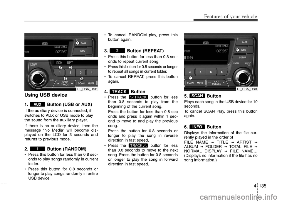 KIA Optima 2012 3.G Owners Manual 4135
Features of your vehicle
Using USB device
1. Button (USB or AUX)
If the auxiliary device is connected, it
switches to AUX or USB mode to play
the sound from the auxiliary player.
If there is no a