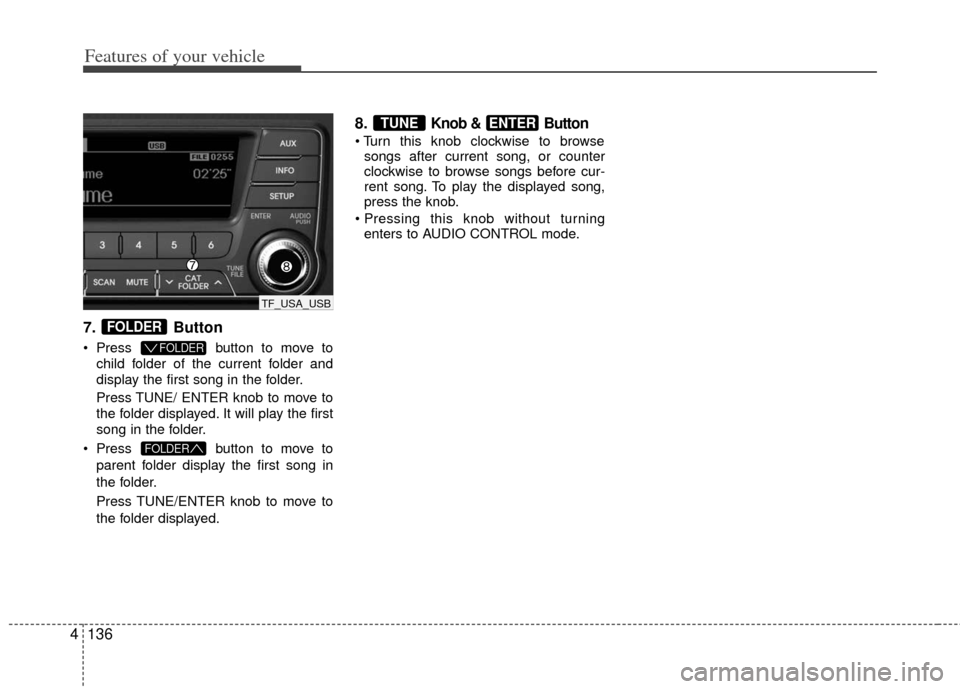 KIA Optima 2012 3.G Owners Manual Features of your vehicle
136
4
7. Button
 Press button to move to
child folder of the current folder and
display the first song in the folder.
Press TUNE/ ENTER knob to move to
the folder displayed. I