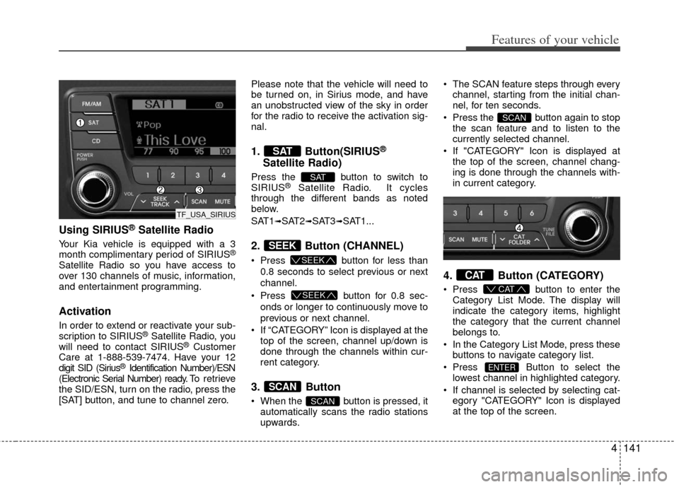 KIA Optima 2012 3.G Owners Manual 4141
Features of your vehicle
Using SIRIUS®Satellite Radio
Your Kia vehicle is equipped with a 3
month complimentary period of SIRIUS®
Satellite Radio so you have access to
over 130 channels of musi