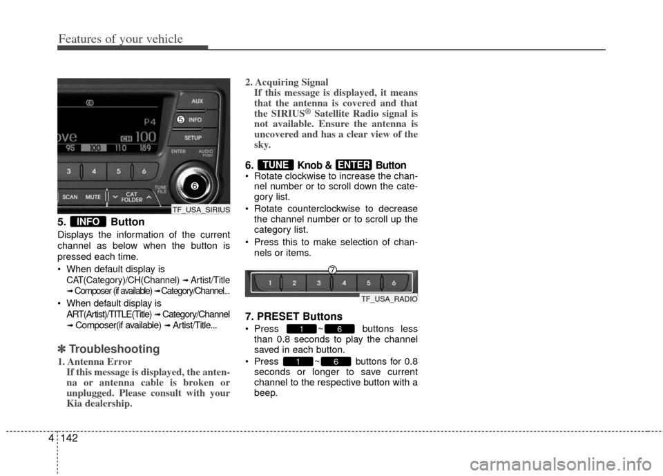 KIA Optima 2012 3.G Owners Manual Features of your vehicle
142
4
5. Button
Displays the information of the current
channel as below when the button is
pressed each time.
 When default display is
CAT(Category)/CH(Channel) ➟ Artist/Ti