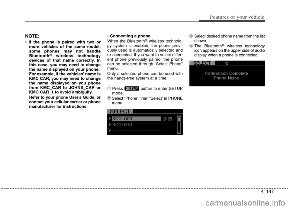KIA Optima 2012 3.G Owners Manual 4147
Features of your vehicle
NOTE:
• If the phone is paired with two ormore vehicles of the same model,
some phones may not handle
Bluetooth
®wireless technology
devices of that name correctly. In