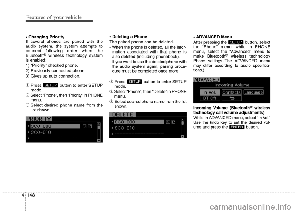 KIA Optima 2012 3.G Owners Manual Features of your vehicle
148
4

If several phones are paired with the
audio system, the system attempts to
connect following order when the
Bluetooth
®wireless technology system
is enabled:
1) “Pri