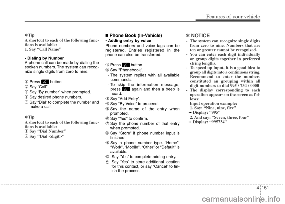 KIA Optima 2012 3.G Service Manual 4151
Features of your vehicle
✽
✽Tip
A shortcut to each of the following func-
tions is available:
1. Say “Call Name”
A phone call can be made by dialing the
spoken numbers. The system can re KIA Optima 2012 3.G Service Manual 4151
Features of your vehicle
✽
✽Tip
A shortcut to each of the following func-
tions is available:
1. Say “Call Name”
A phone call can be made by dialing the
spoken numbers. The system can re