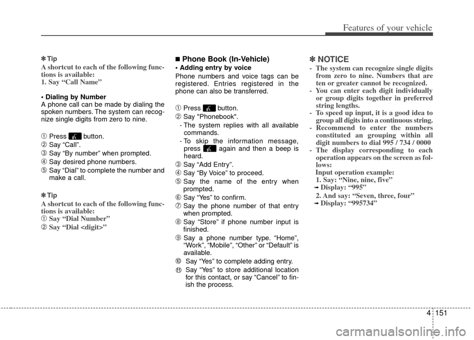 KIA Optima 2012 3.G Owners Guide 4151
Features of your vehicle
✽
✽Tip
A shortcut to each of the following func-
tions is available:
1. Say “Call Name”

A phone call can be made by dialing the
spoken numbers. The system can re