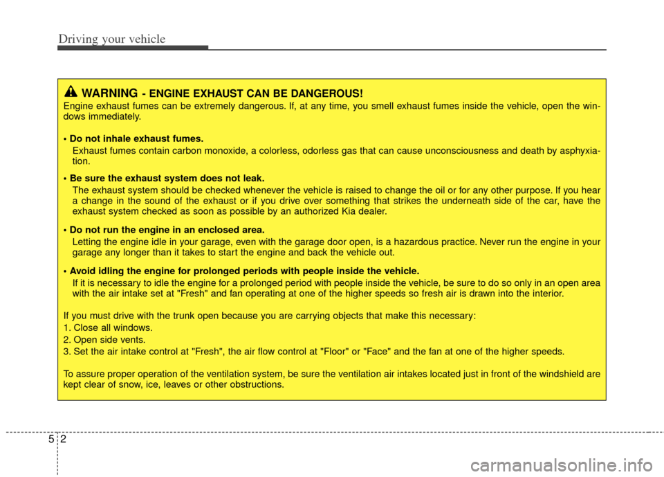 KIA Optima 2012 3.G User Guide Driving your vehicle
25
WARNING- ENGINE EXHAUST CAN BE DANGEROUS!
Engine exhaust fumes can be extremely dangerous. If, at any time, you smell exhaust fumes inside the vehicle, open the win-
dows immed KIA Optima 2012 3.G User Guide Driving your vehicle
25
WARNING- ENGINE EXHAUST CAN BE DANGEROUS!
Engine exhaust fumes can be extremely dangerous. If, at any time, you smell exhaust fumes inside the vehicle, open the win-
dows immed