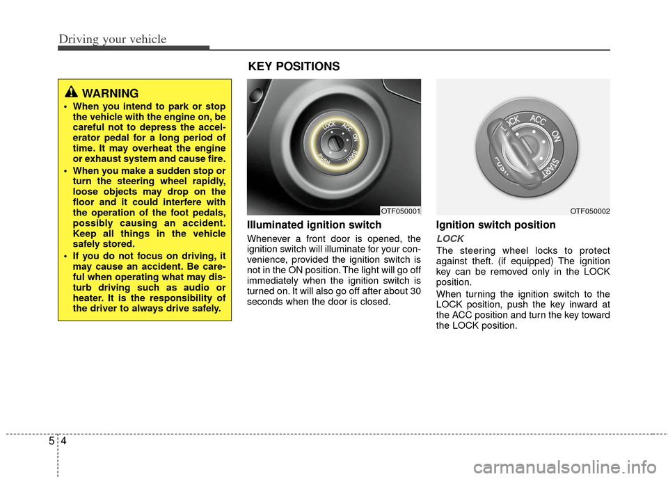 KIA Optima 2012 3.G Service Manual Driving your vehicle
45
Illuminated ignition switch 
Whenever a front door is opened, the
ignition switch will illuminate for your con-
venience, provided the ignition switch is
not in the ON position