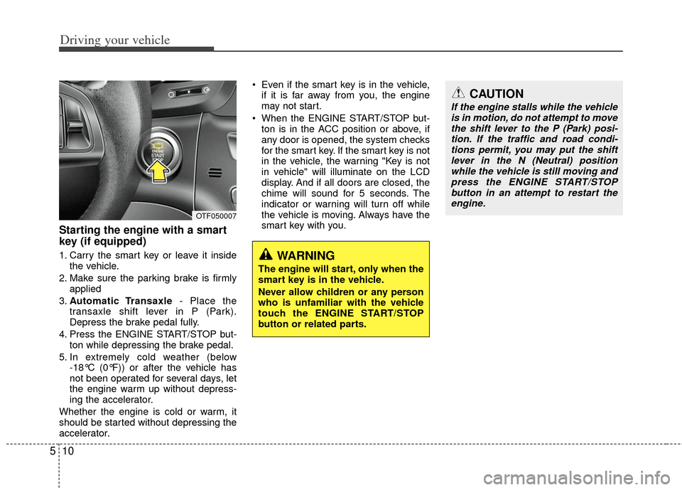 KIA Optima 2012 3.G Service Manual Driving your vehicle
10
5
Starting the engine with a smart
key (if equipped)
1. Carry the smart key or leave it inside
the vehicle.
2. Make sure the parking brake is firmly applied
3. Automatic Transa KIA Optima 2012 3.G Service Manual Driving your vehicle
10
5
Starting the engine with a smart
key (if equipped)
1. Carry the smart key or leave it inside
the vehicle.
2. Make sure the parking brake is firmly applied
3. Automatic Transa