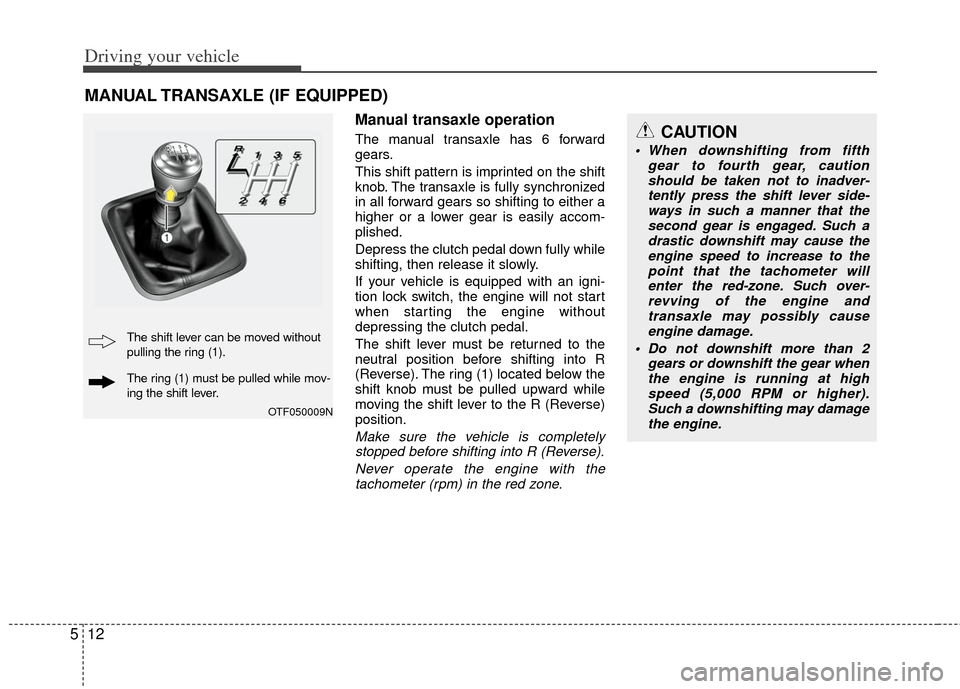 KIA Optima 2012 3.G Owners Manual Driving your vehicle
12
5
Manual transaxle operation
The manual transaxle has 6 forward
gears.
This shift pattern is imprinted on the shift
knob. The transaxle is fully synchronized
in all forward gea