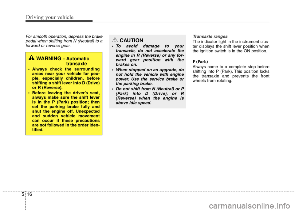 KIA Optima 2012 3.G Owners Guide Driving your vehicle
16
5
For smooth operation, depress the brake
pedal when shifting from N (Neutral) to aforward or reverse gear. Transaxle ranges
The indicator light in the instrument clus-
ter dis